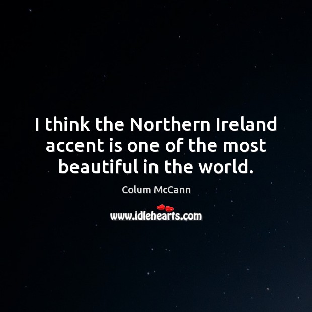 I think the Northern Ireland accent is one of the most beautiful in the world. Colum McCann Picture Quote