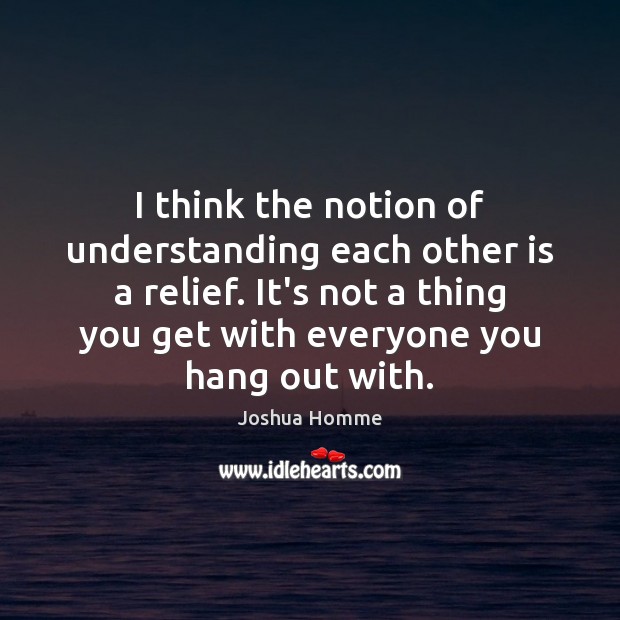 I think the notion of understanding each other is a relief. It’s Joshua Homme Picture Quote