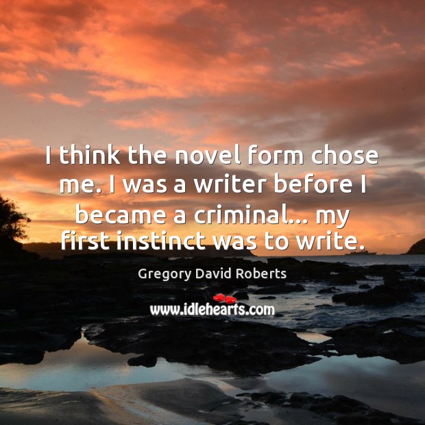 I think the novel form chose me. I was a writer before Gregory David Roberts Picture Quote