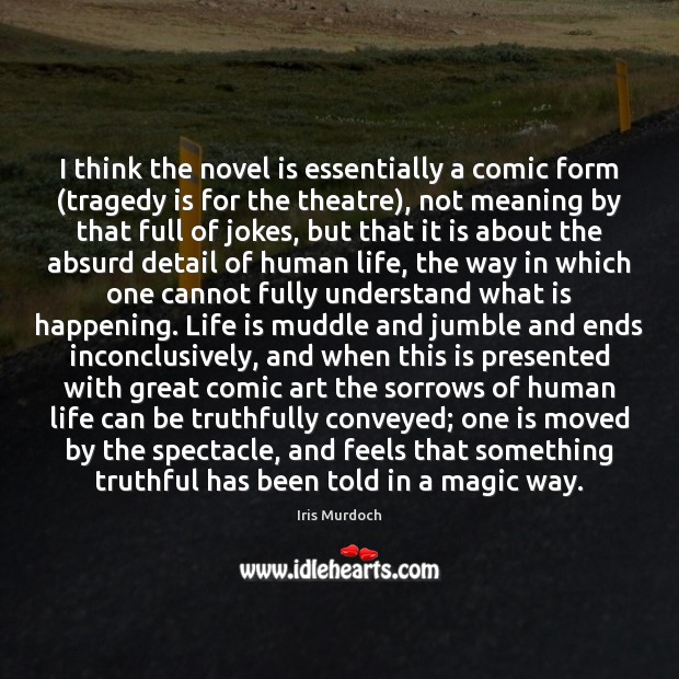 I think the novel is essentially a comic form (tragedy is for Life Quotes Image