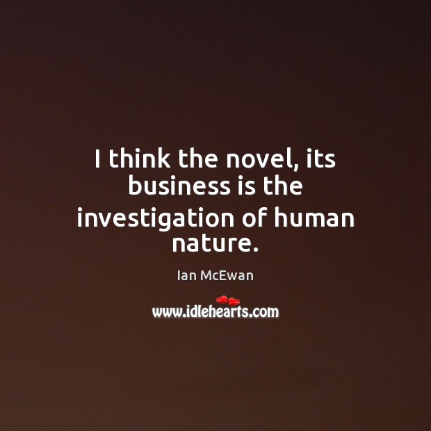I think the novel, its business is the investigation of human nature. Ian McEwan Picture Quote