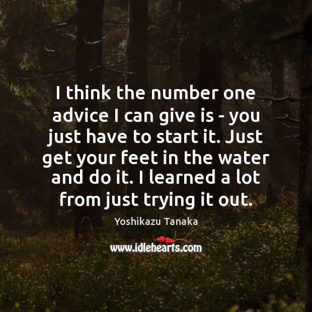 I think the number one advice I can give is – you Yoshikazu Tanaka Picture Quote