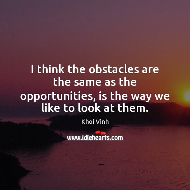 I think the obstacles are the same as the opportunities, is the Khoi Vinh Picture Quote