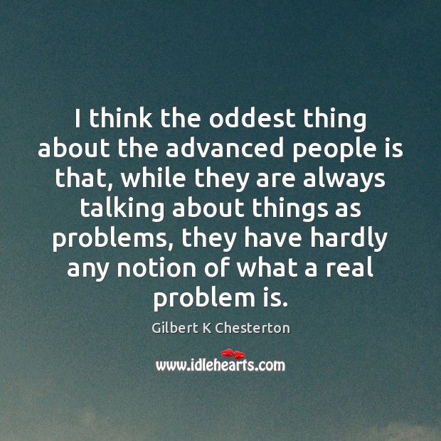 I think the oddest thing about the advanced people is that, while Gilbert K Chesterton Picture Quote
