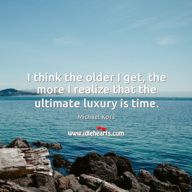I think the older I get, the more I realize that the ultimate luxury is time. Image
