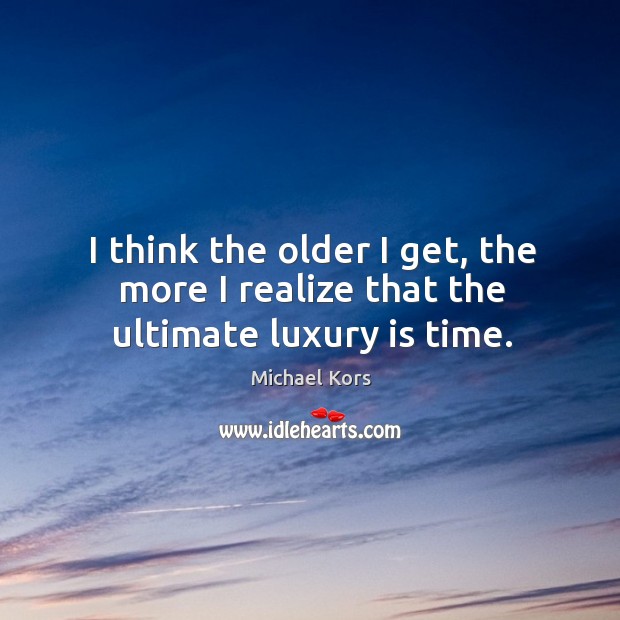 I think the older I get, the more I realize that the ultimate luxury is time. Michael Kors Picture Quote