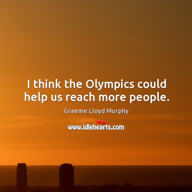 I think the olympics could help us reach more people. Image