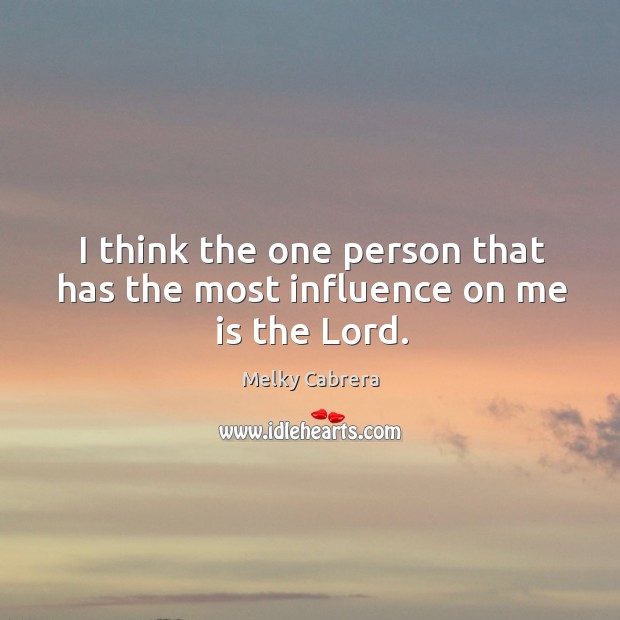 I think the one person that has the most influence on me is the Lord. Image
