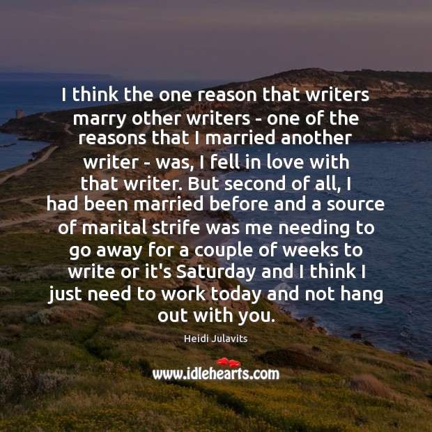 I think the one reason that writers marry other writers – one Heidi Julavits Picture Quote
