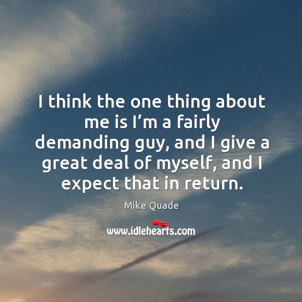 I think the one thing about me is I’m a fairly demanding guy, and I give a great deal of myself Mike Quade Picture Quote