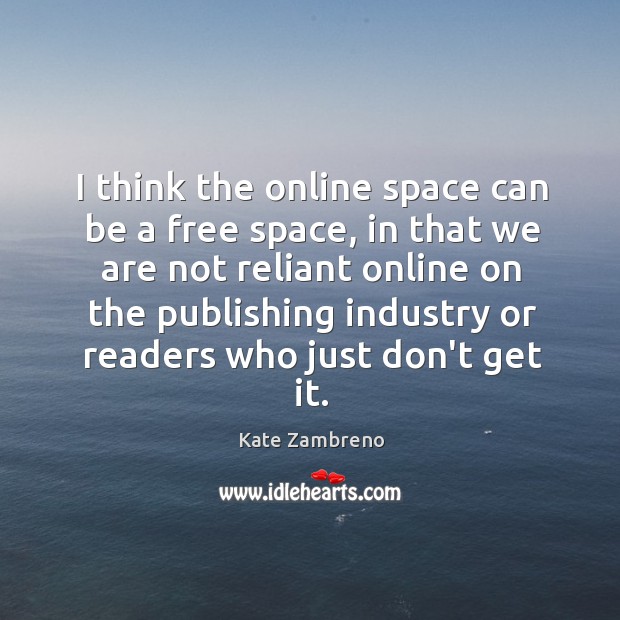 I think the online space can be a free space, in that Kate Zambreno Picture Quote