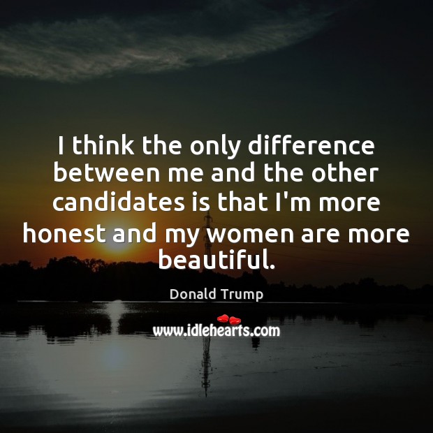 I think the only difference between me and the other candidates is Donald Trump Picture Quote