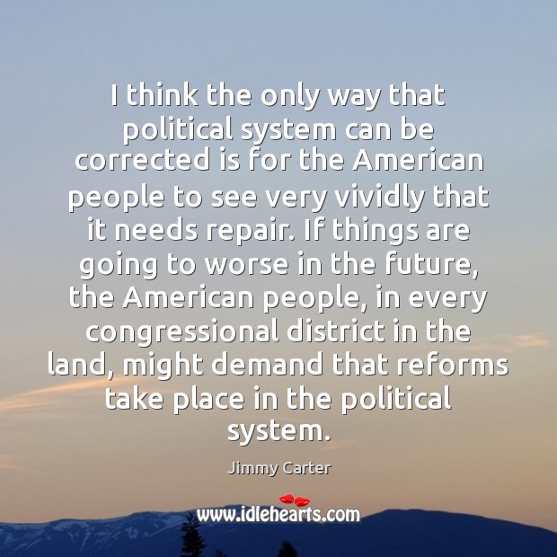 I think the only way that political system can be corrected is Jimmy Carter Picture Quote