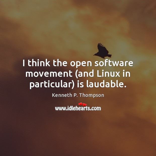 I think the open software movement (and Linux in particular) is laudable. Kenneth P. Thompson Picture Quote