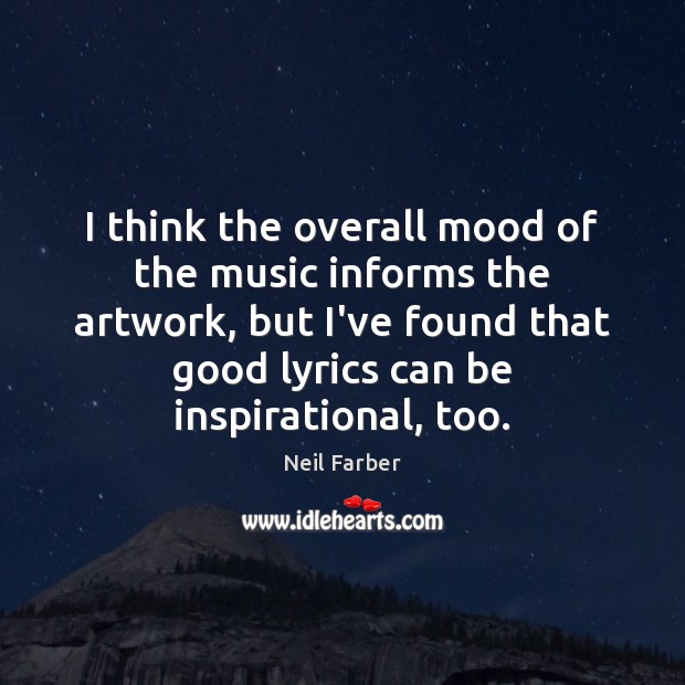 I think the overall mood of the music informs the artwork, but Neil Farber Picture Quote