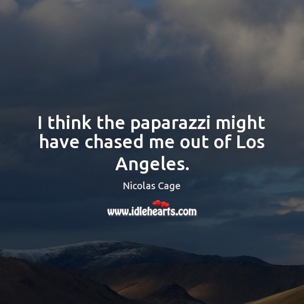 I think the paparazzi might have chased me out of Los Angeles. Nicolas Cage Picture Quote
