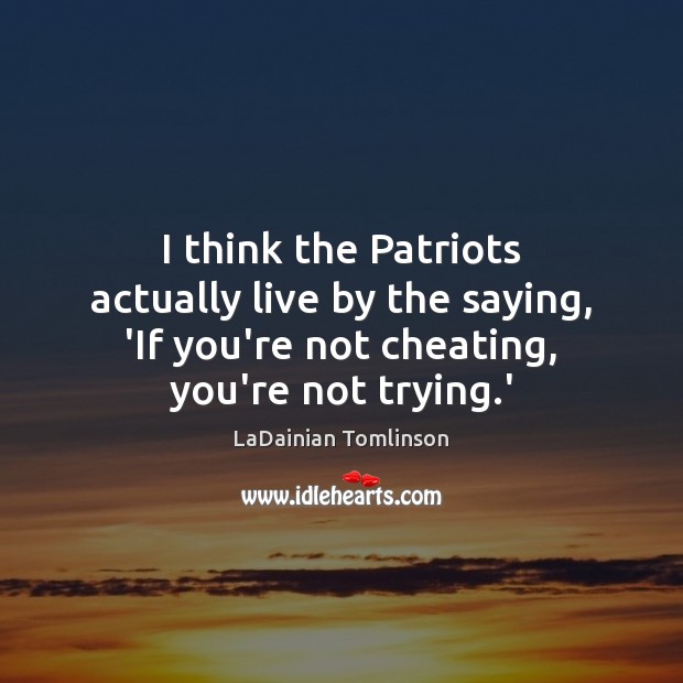 I think the Patriots actually live by the saying, ‘If you’re not Cheating Quotes Image