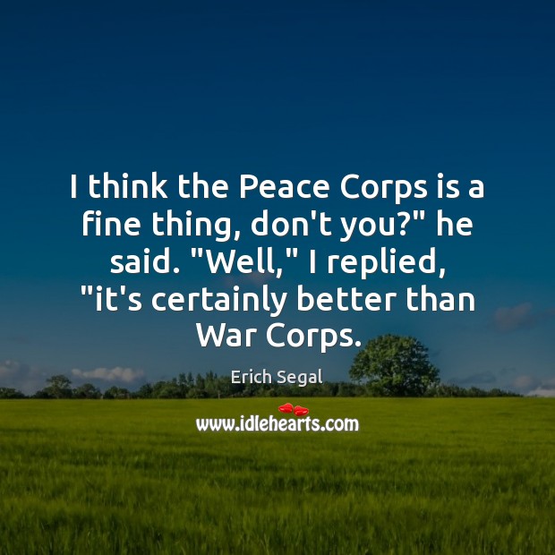 I think the Peace Corps is a fine thing, don’t you?” he Erich Segal Picture Quote