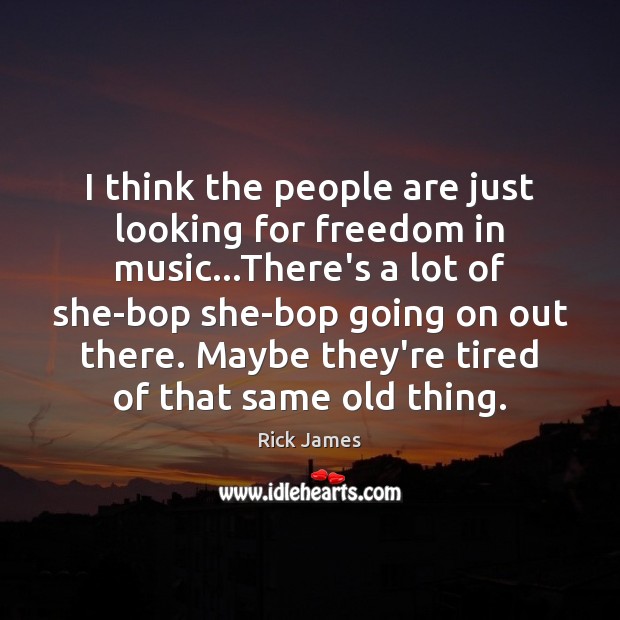 I think the people are just looking for freedom in music…There’s Music Quotes Image