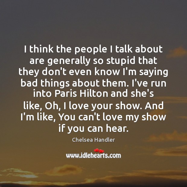 I think the people I talk about are generally so stupid that Chelsea Handler Picture Quote