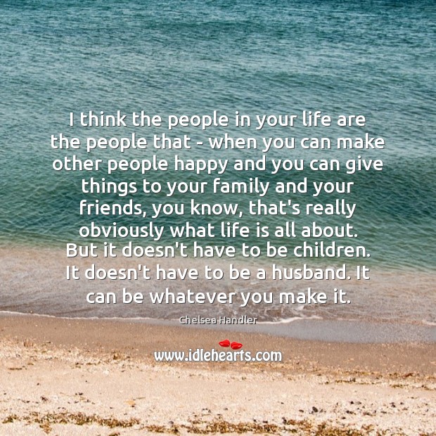 I think the people in your life are the people that – Chelsea Handler Picture Quote