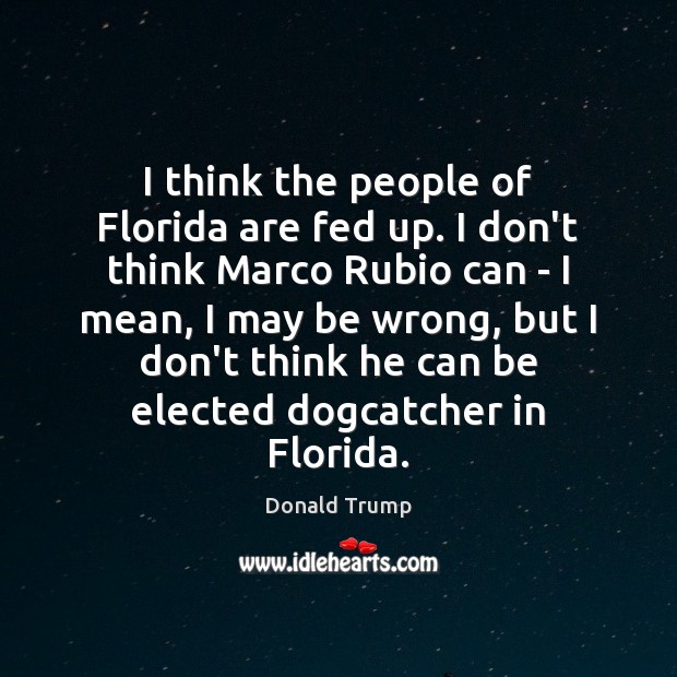 I think the people of Florida are fed up. I don’t think Donald Trump Picture Quote