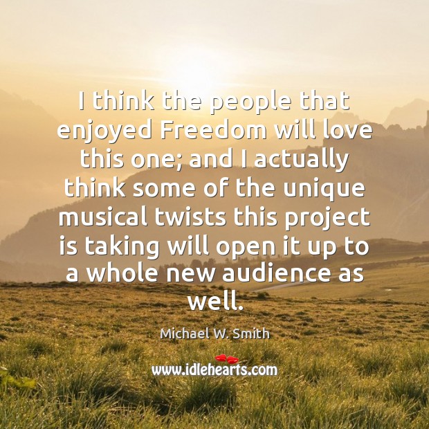 I think the people that enjoyed Freedom will love this one; and Michael W. Smith Picture Quote