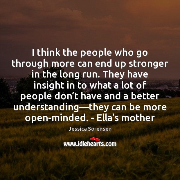 I think the people who go through more can end up stronger Jessica Sorensen Picture Quote