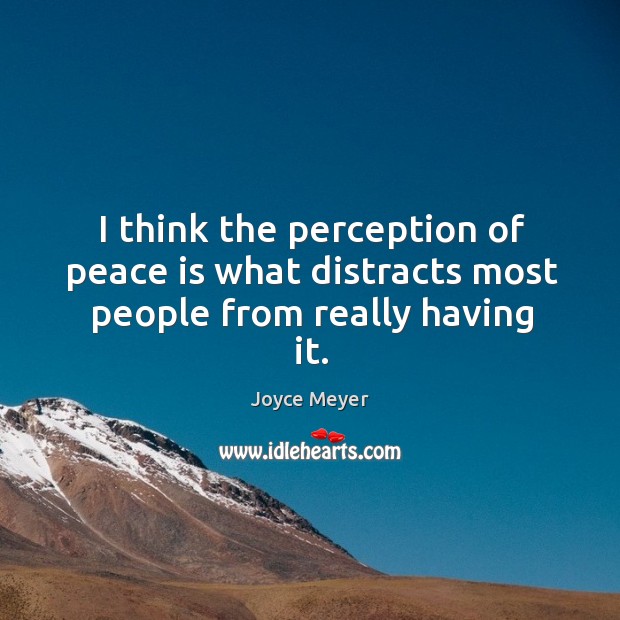 I think the perception of peace is what distracts most people from really having it. Joyce Meyer Picture Quote