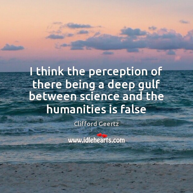 I think the perception of there being a deep gulf between science Clifford Geertz Picture Quote