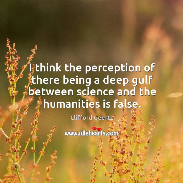 I think the perception of there being a deep gulf between science and the humanities is false. Image