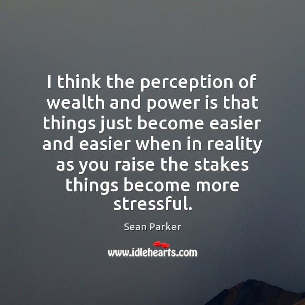 I think the perception of wealth and power is that things just Sean Parker Picture Quote