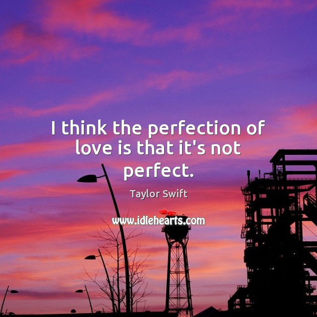 I think the perfection of love is that it’s not perfect. Taylor Swift Picture Quote