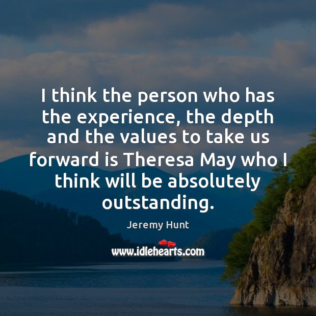 I think the person who has the experience, the depth and the Jeremy Hunt Picture Quote