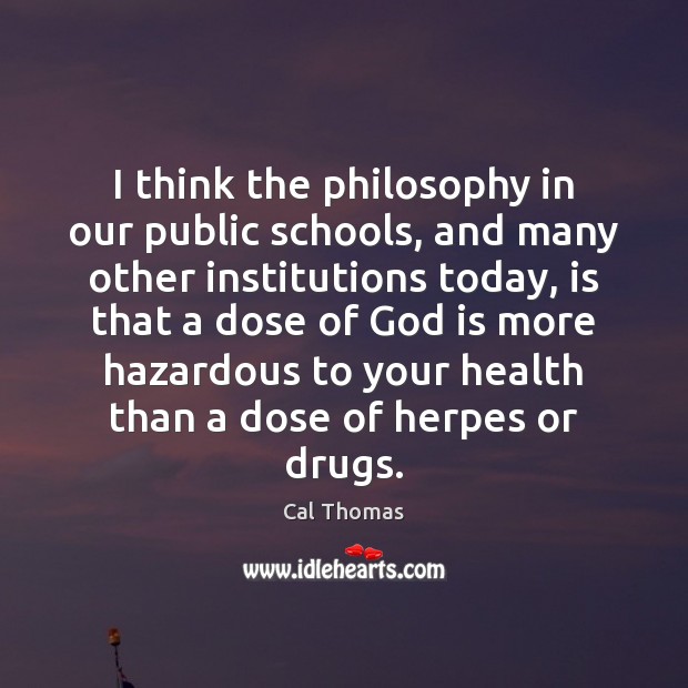 I think the philosophy in our public schools, and many other institutions Cal Thomas Picture Quote