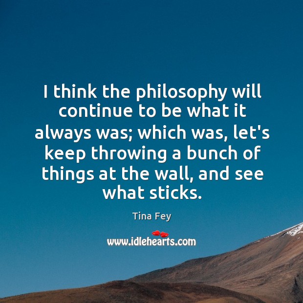 I think the philosophy will continue to be what it always was; Image