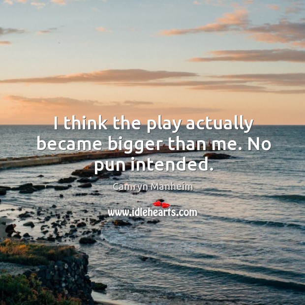 I think the play actually became bigger than me. No pun intended. Camryn Manheim Picture Quote