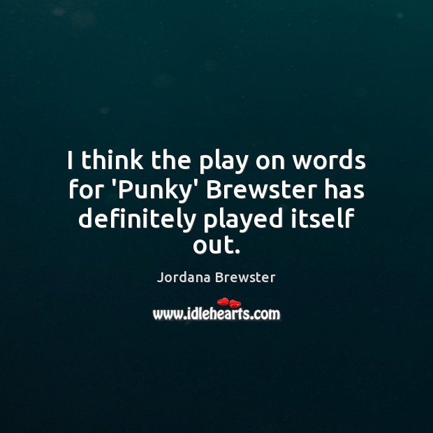 I think the play on words for ‘Punky’ Brewster has definitely played itself out. Jordana Brewster Picture Quote