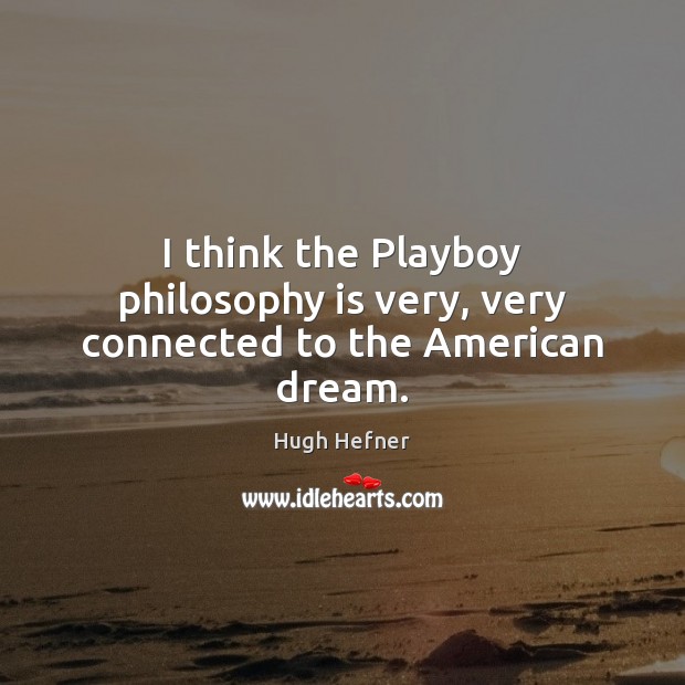 I think the Playboy philosophy is very, very connected to the American dream. Hugh Hefner Picture Quote
