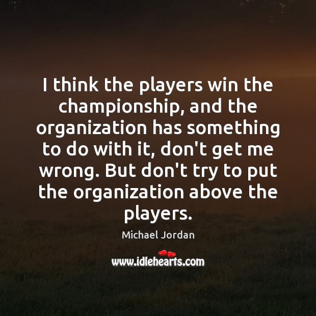 I think the players win the championship, and the organization has something Michael Jordan Picture Quote