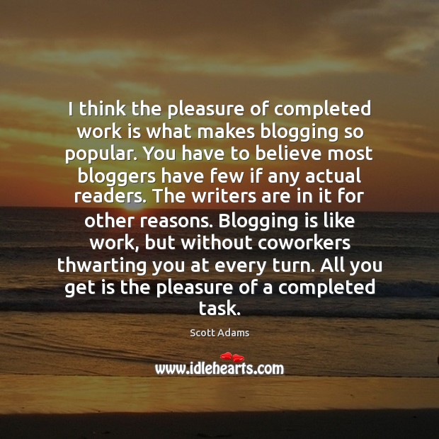 I think the pleasure of completed work is what makes blogging so Work Quotes Image