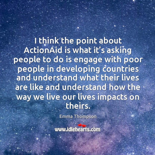 I think the point about actionaid is what it’s asking people Emma Thompson Picture Quote