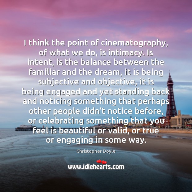 I think the point of cinematography, of what we do, is intimacy. Christopher Doyle Picture Quote
