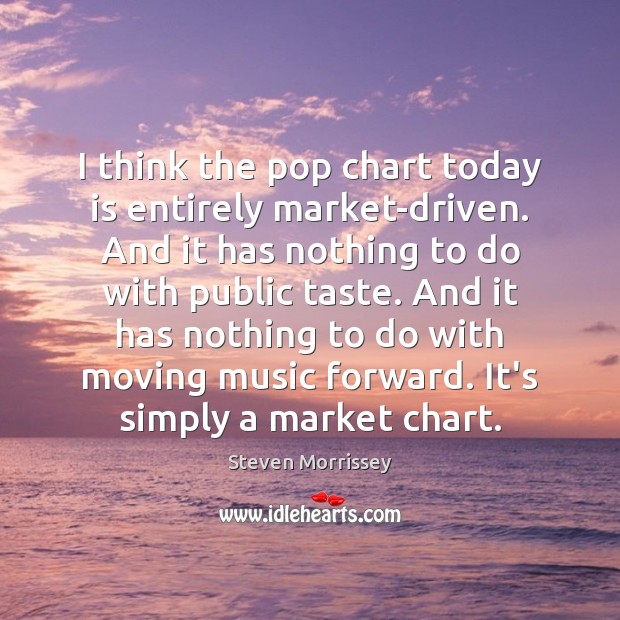 I think the pop chart today is entirely market-driven. And it has Steven Morrissey Picture Quote