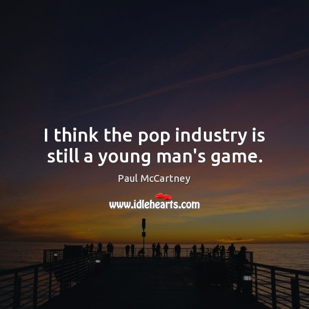 I think the pop industry is still a young man’s game. Paul McCartney Picture Quote