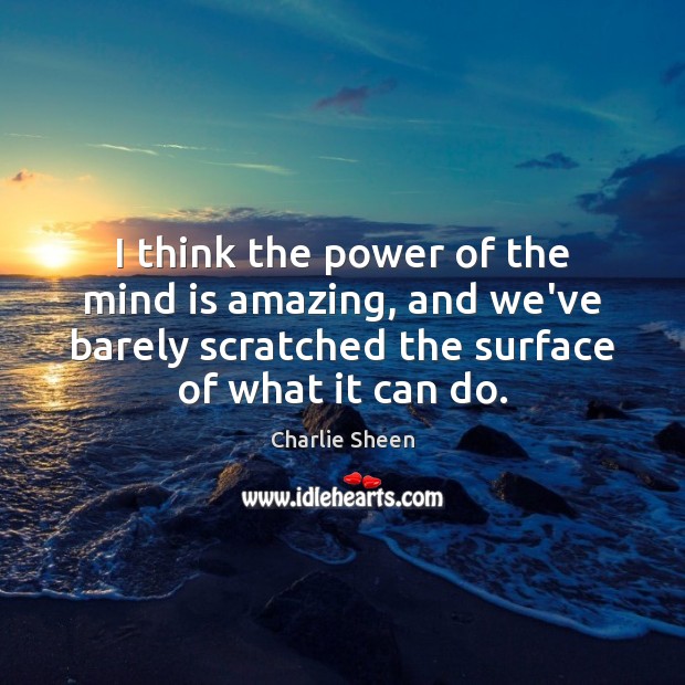 I think the power of the mind is amazing, and we’ve barely Charlie Sheen Picture Quote