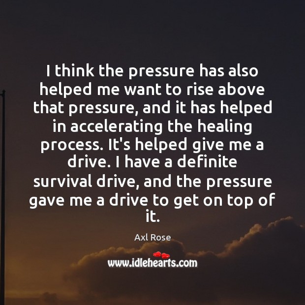I think the pressure has also helped me want to rise above Axl Rose Picture Quote