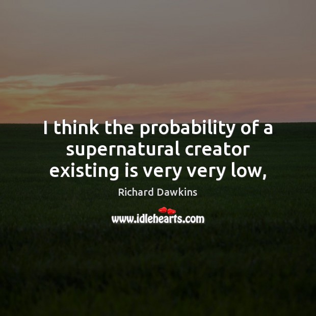 I think the probability of a supernatural creator existing is very very low, Richard Dawkins Picture Quote
