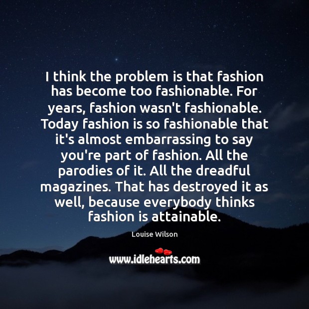 I think the problem is that fashion has become too fashionable. For Fashion Quotes Image