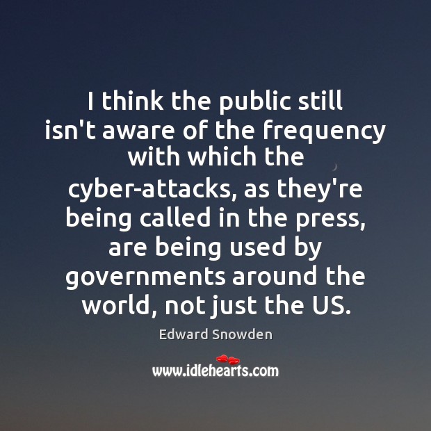 I think the public still isn’t aware of the frequency with which Edward Snowden Picture Quote